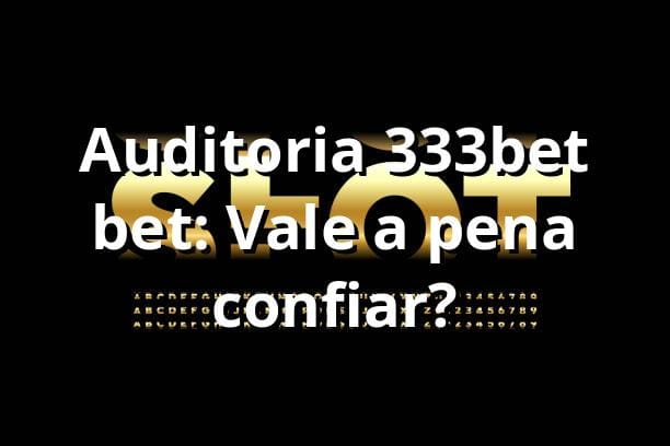 Auditoria 333bet bet: Vale a pena confiar? 🤔