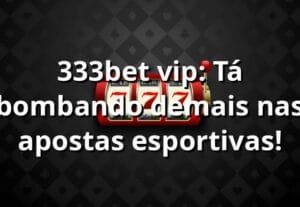 333bet vip: Tá bombando demais nas apostas esportivas! ⚽🔥