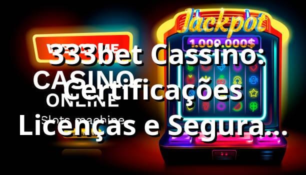 ⭐ 333bet Cassino: Certificações, Licenças e Segurança Total