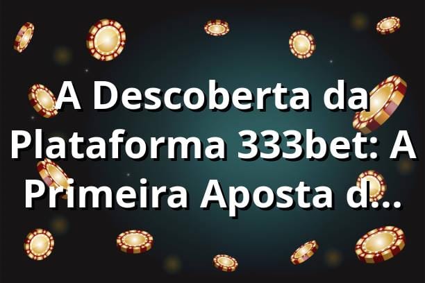 A Descoberta da Plataforma 333bet: A Primeira Aposta de Rafael 🎰