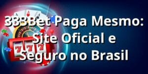 333Bet Paga Mesmo: Site Oficial e Seguro no Brasil