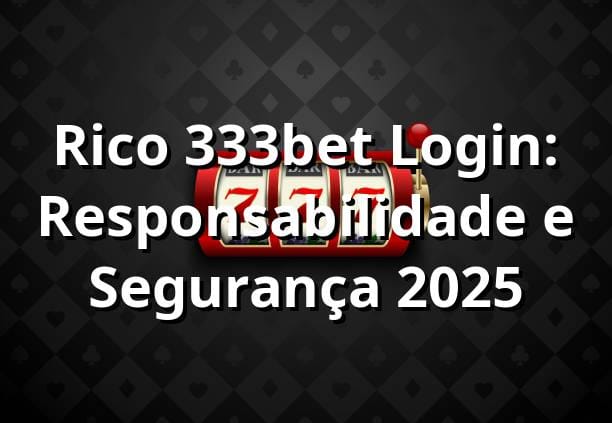 Rico 333bet Login: Responsabilidade e Segurança 2025 🔒