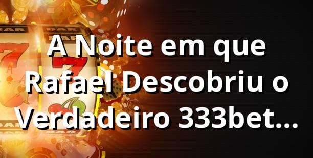 A Noite em que Rafael Descobriu o Verdadeiro 333bet Login Entrar pela Versão Desktop 💻✨
