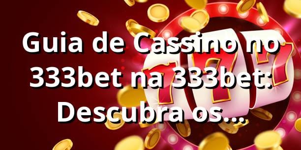 Guia de Cassino no 333bet na 333bet: Descubra os Benefícios